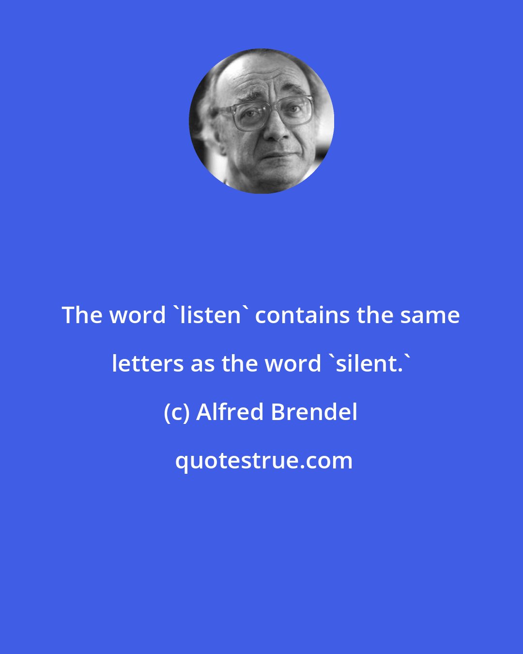 Alfred Brendel: The word 'listen' contains the same letters as the word 'silent.'
