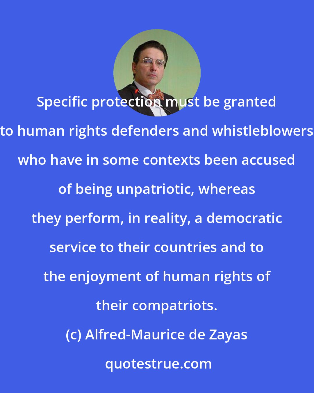 Alfred-Maurice de Zayas: Specific protection must be granted to human rights defenders and whistleblowers who have in some contexts been accused of being unpatriotic, whereas they perform, in reality, a democratic service to their countries and to the enjoyment of human rights of their compatriots.