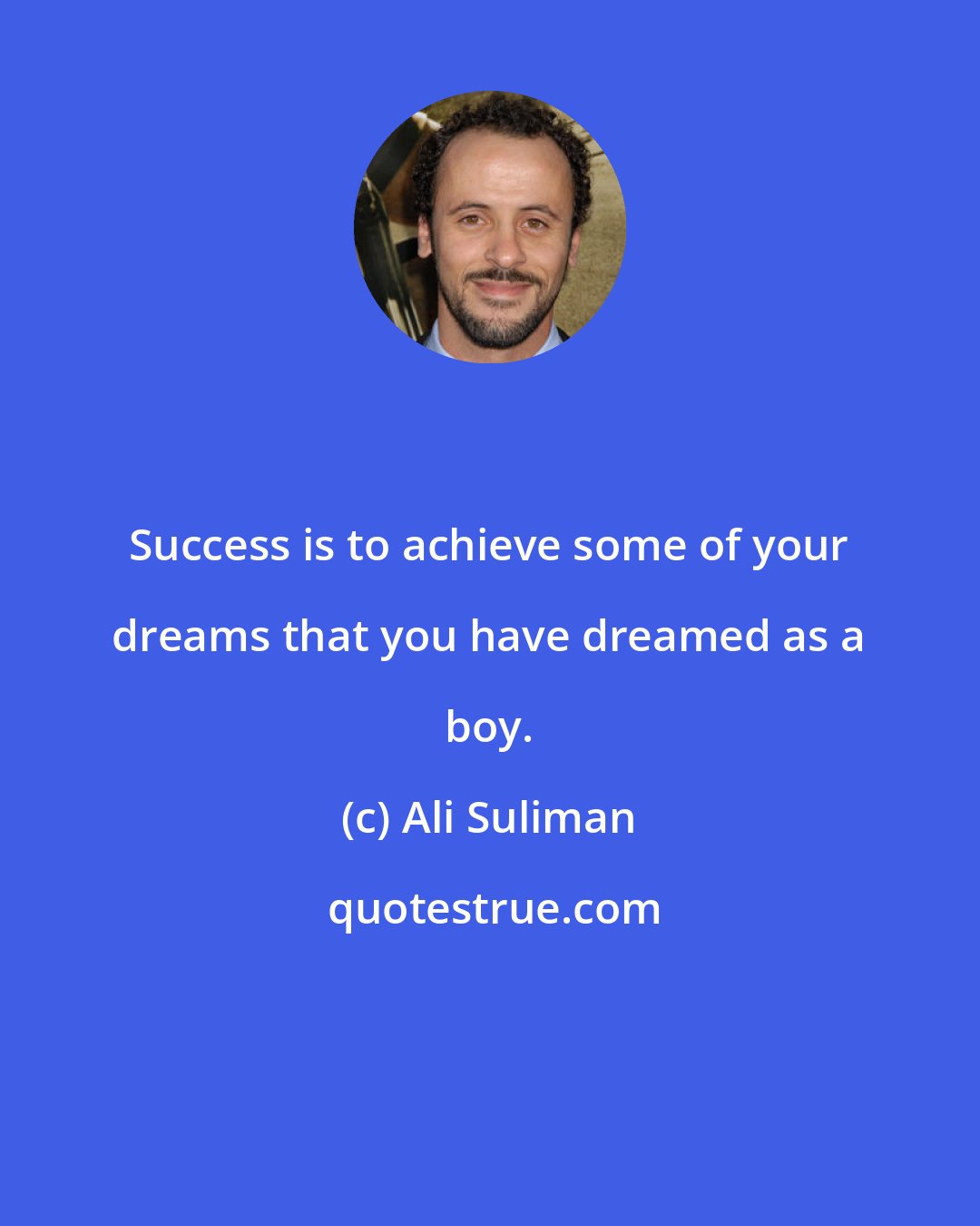 Ali Suliman: Success is to achieve some of your dreams that you have dreamed as a boy.