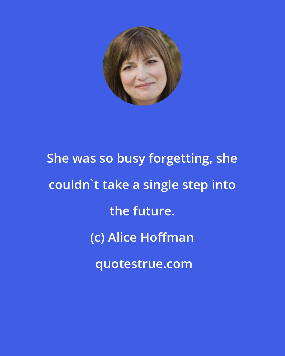 Alice Hoffman: She was so busy forgetting, she couldn't take a single step into the future.
