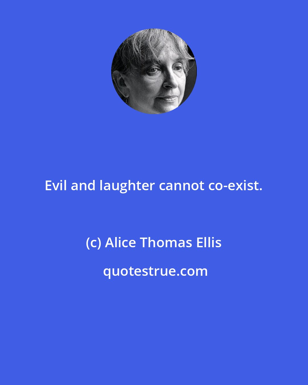 Alice Thomas Ellis: Evil and laughter cannot co-exist.