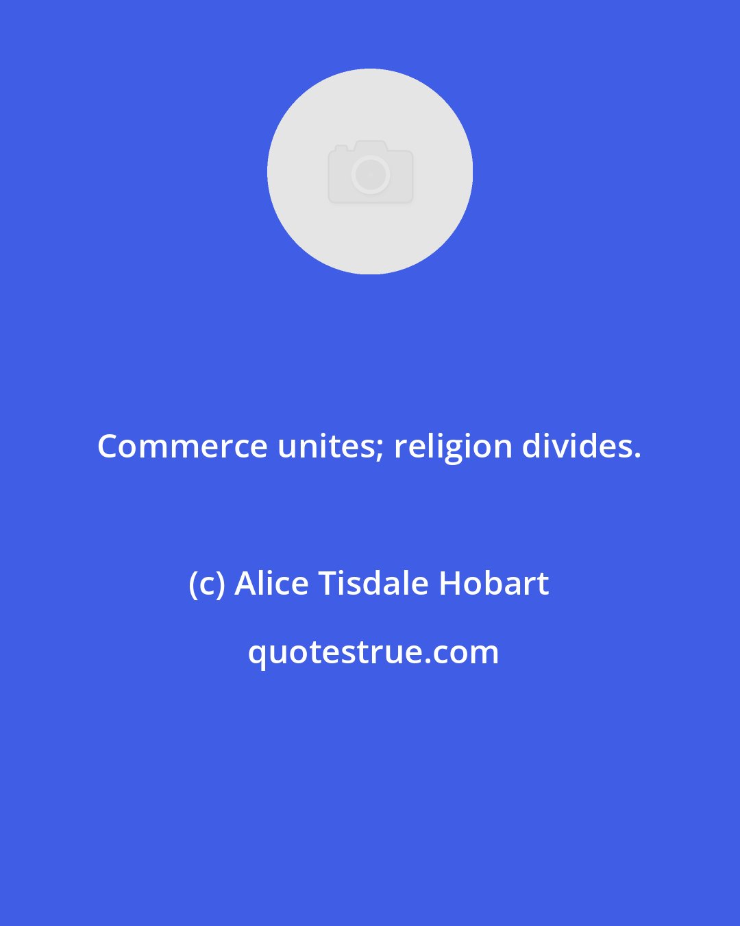 Alice Tisdale Hobart: Commerce unites; religion divides.
