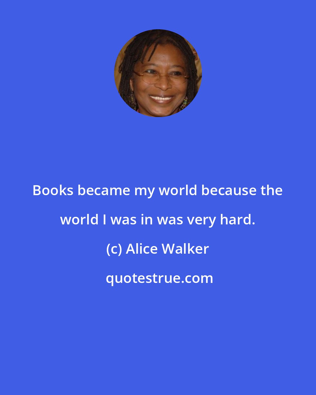Alice Walker: Books became my world because the world I was in was very hard.