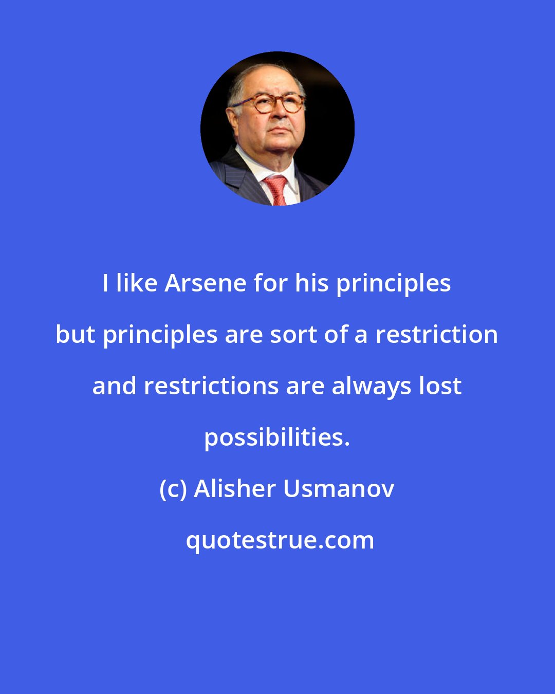 Alisher Usmanov: I like Arsene for his principles but principles are sort of a restriction and restrictions are always lost possibilities.