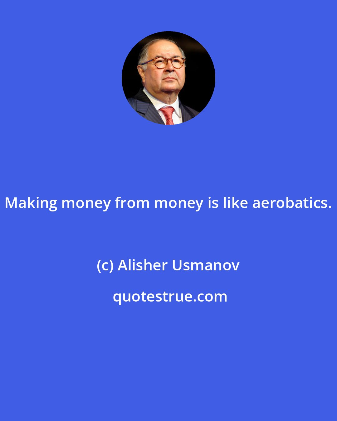 Alisher Usmanov: Making money from money is like aerobatics.