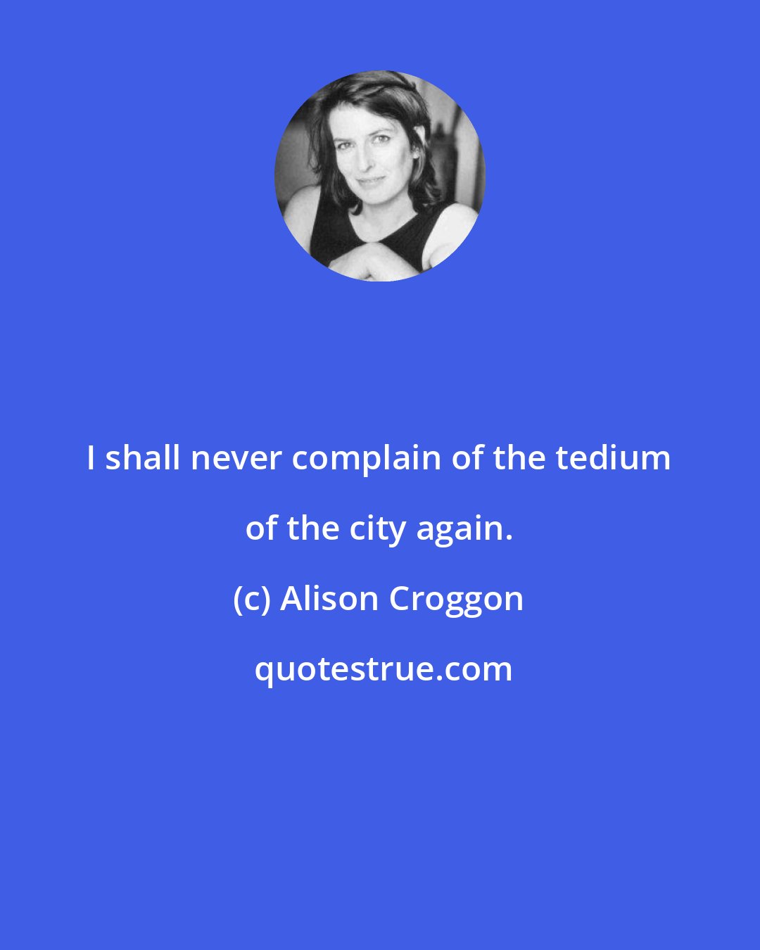 Alison Croggon: I shall never complain of the tedium of the city again.