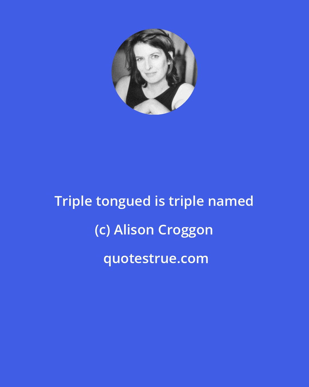 Alison Croggon: Triple tongued is triple named