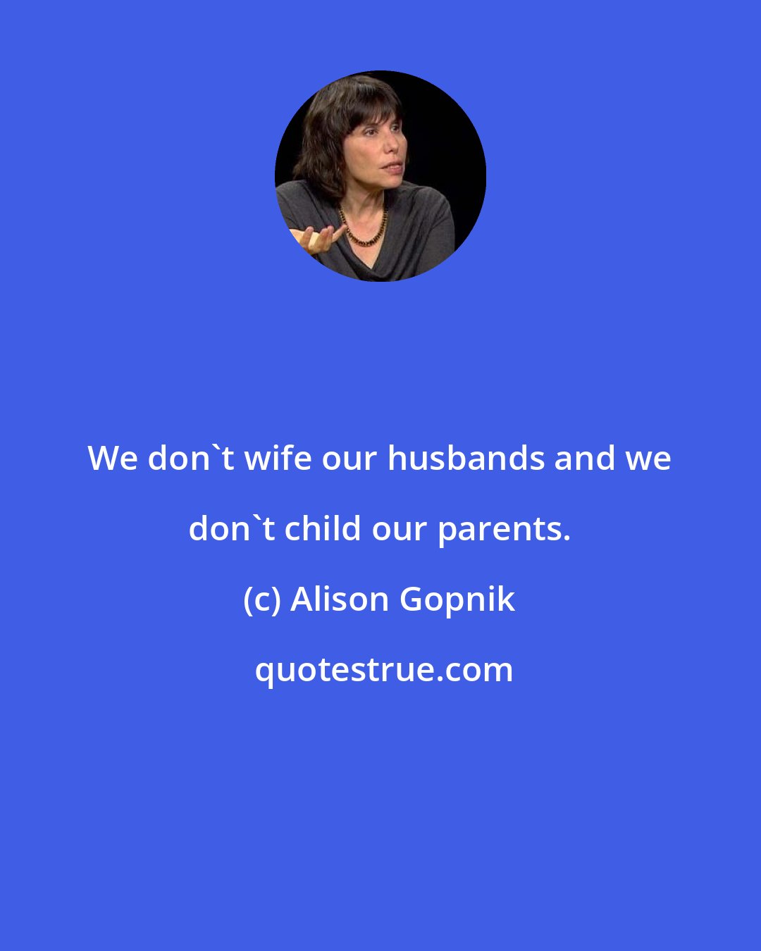 Alison Gopnik: We don't wife our husbands and we don't child our parents.