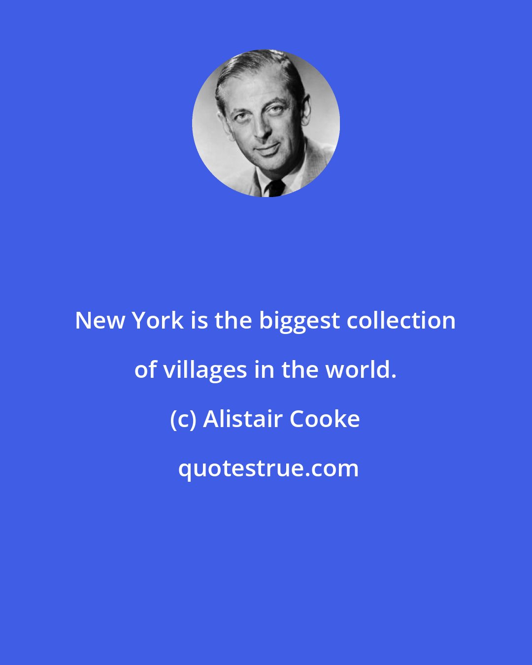 Alistair Cooke: New York is the biggest collection of villages in the world.