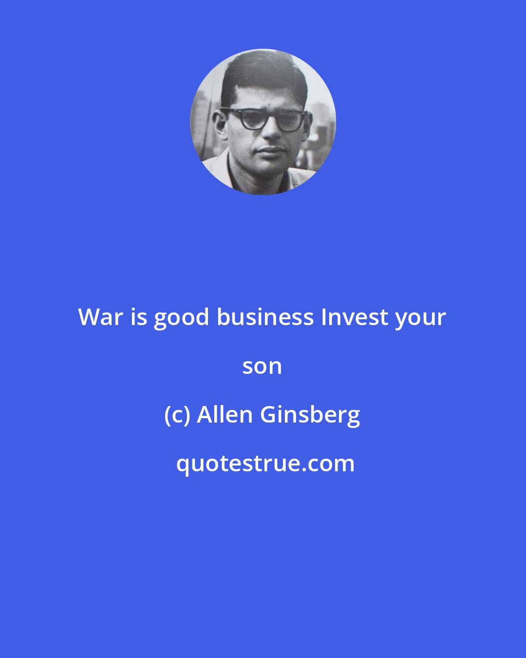 Allen Ginsberg: War is good business Invest your son