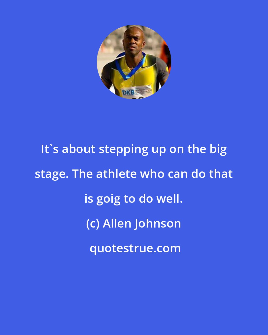 Allen Johnson: It's about stepping up on the big stage. The athlete who can do that is goig to do well.