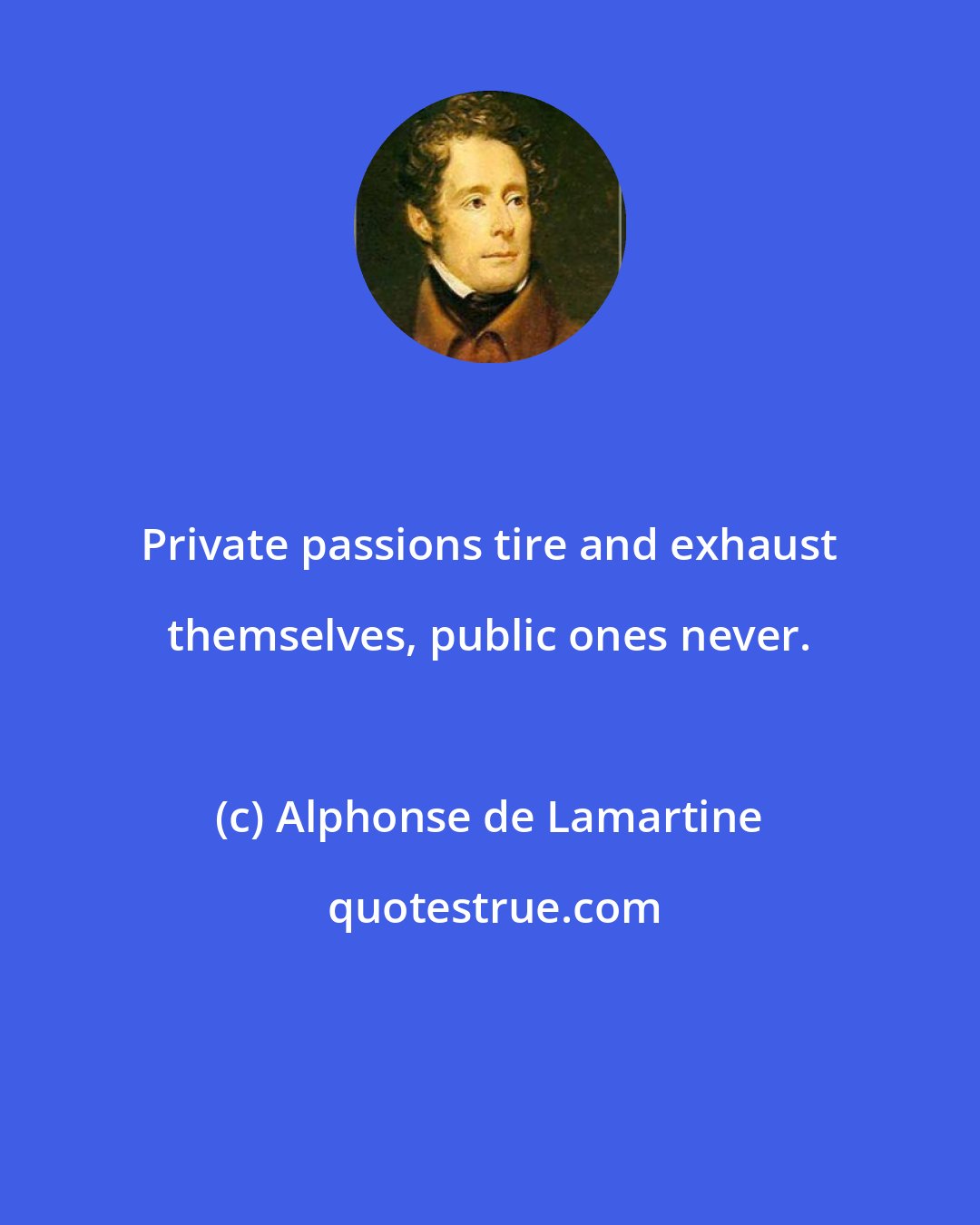 Alphonse de Lamartine: Private passions tire and exhaust themselves, public ones never.