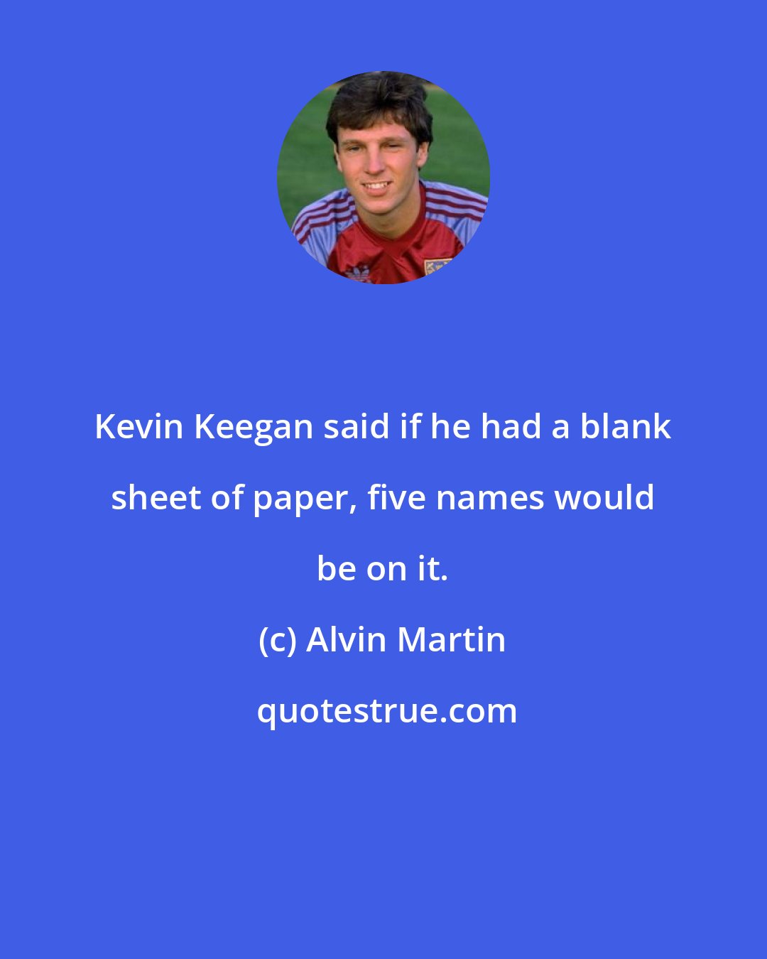 Alvin Martin: Kevin Keegan said if he had a blank sheet of paper, five names would be on it.