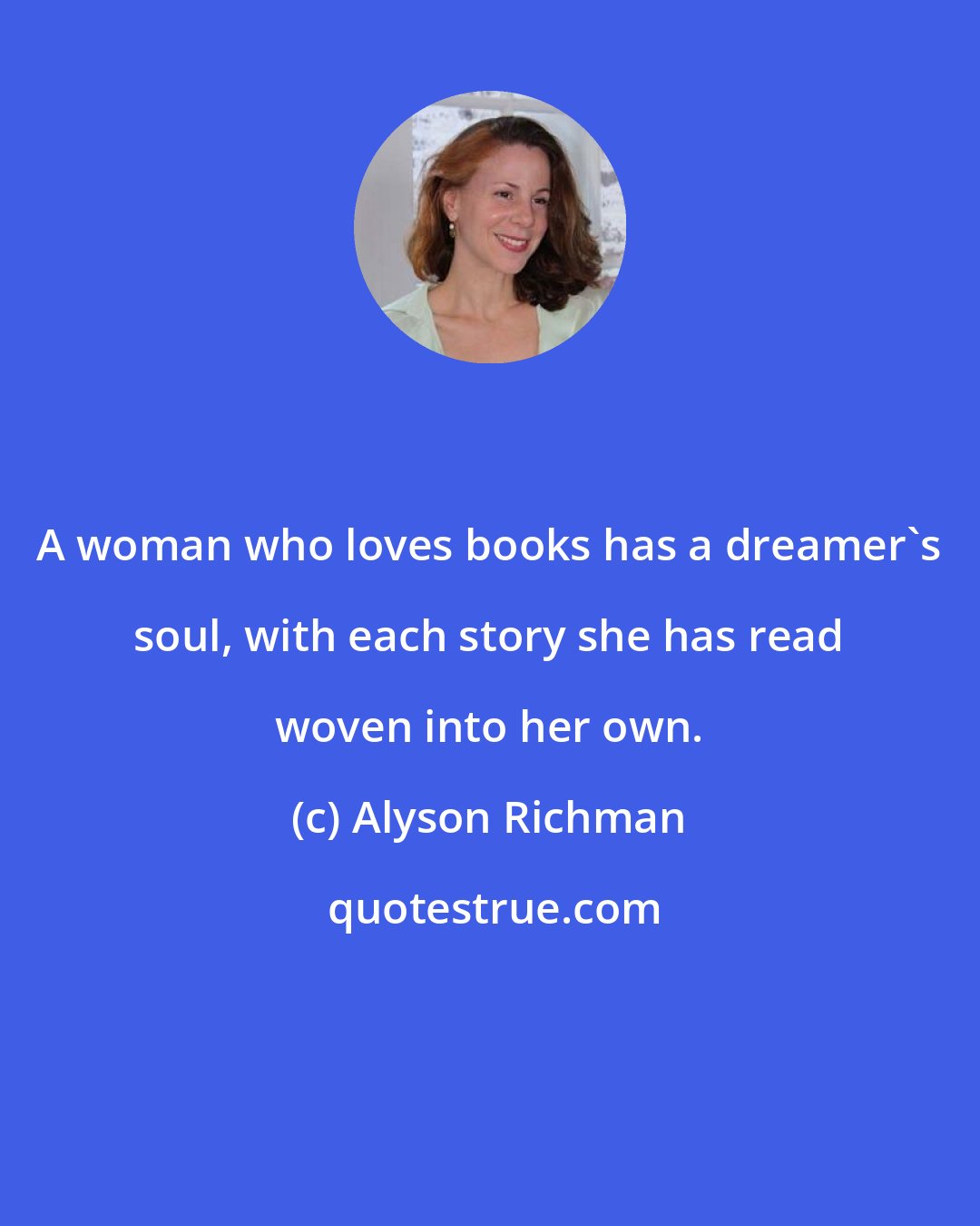 Alyson Richman: A woman who loves books has a dreamer's soul, with each story she has read woven into her own.