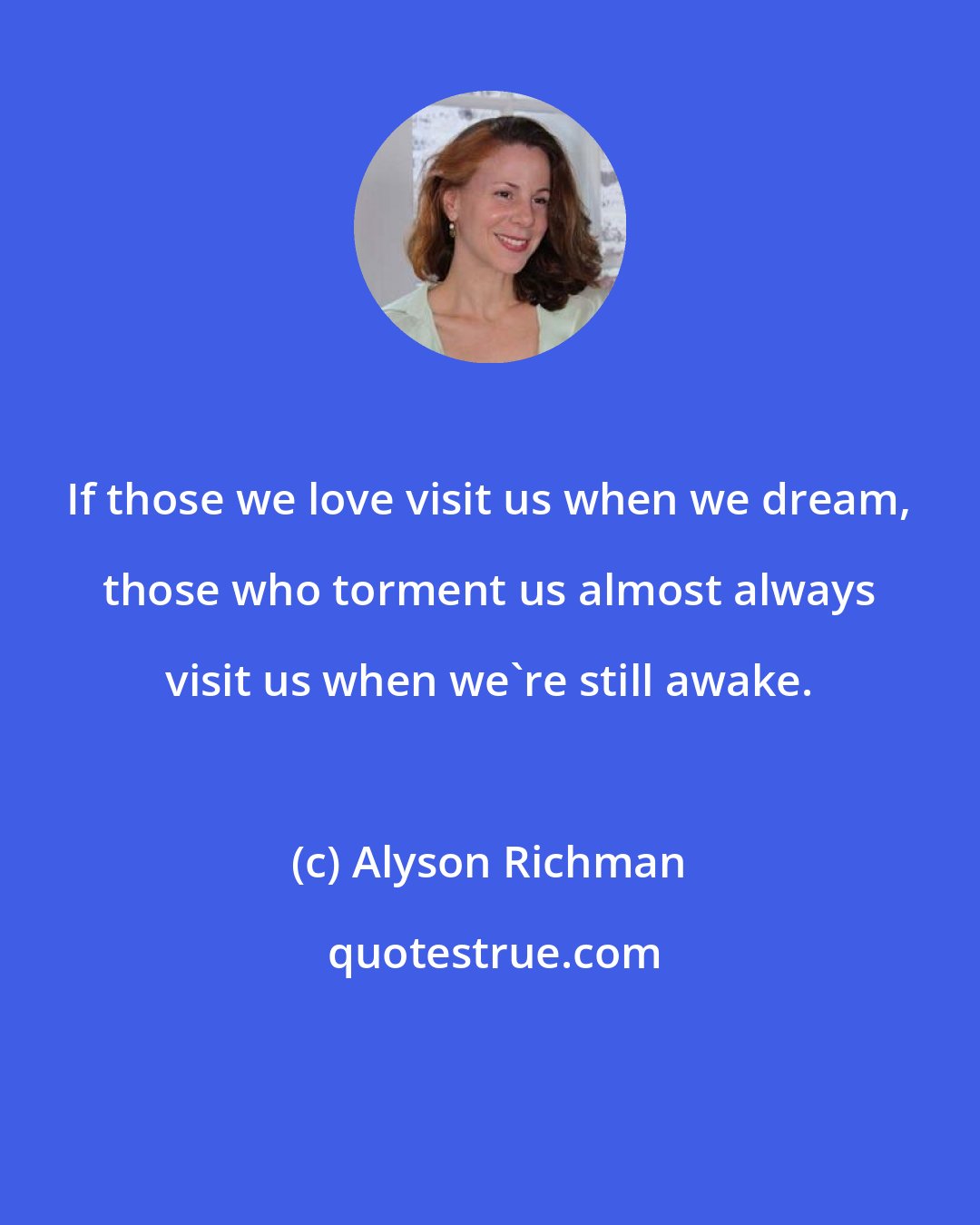 Alyson Richman: If those we love visit us when we dream, those who torment us almost always visit us when we're still awake.