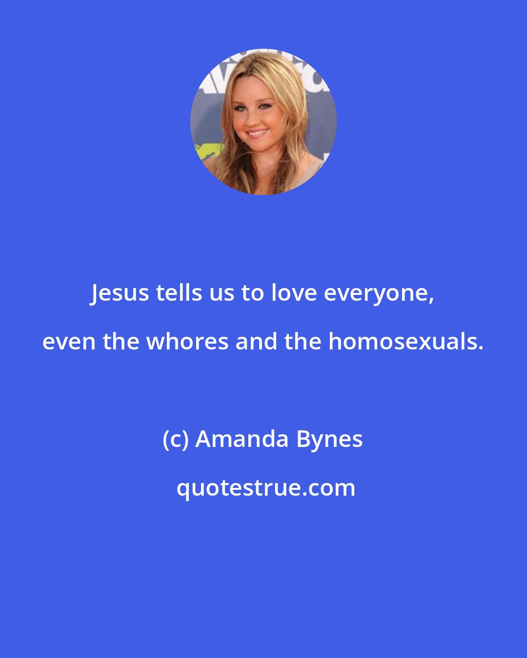 Amanda Bynes: Jesus tells us to love everyone, even the whores and the homosexuals.