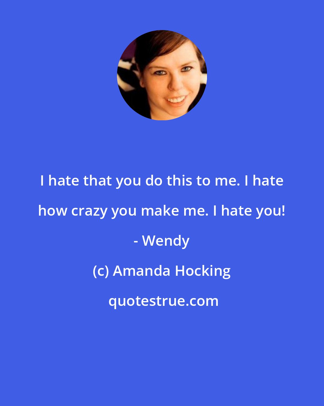 Amanda Hocking: I hate that you do this to me. I hate how crazy you make me. I hate you! - Wendy