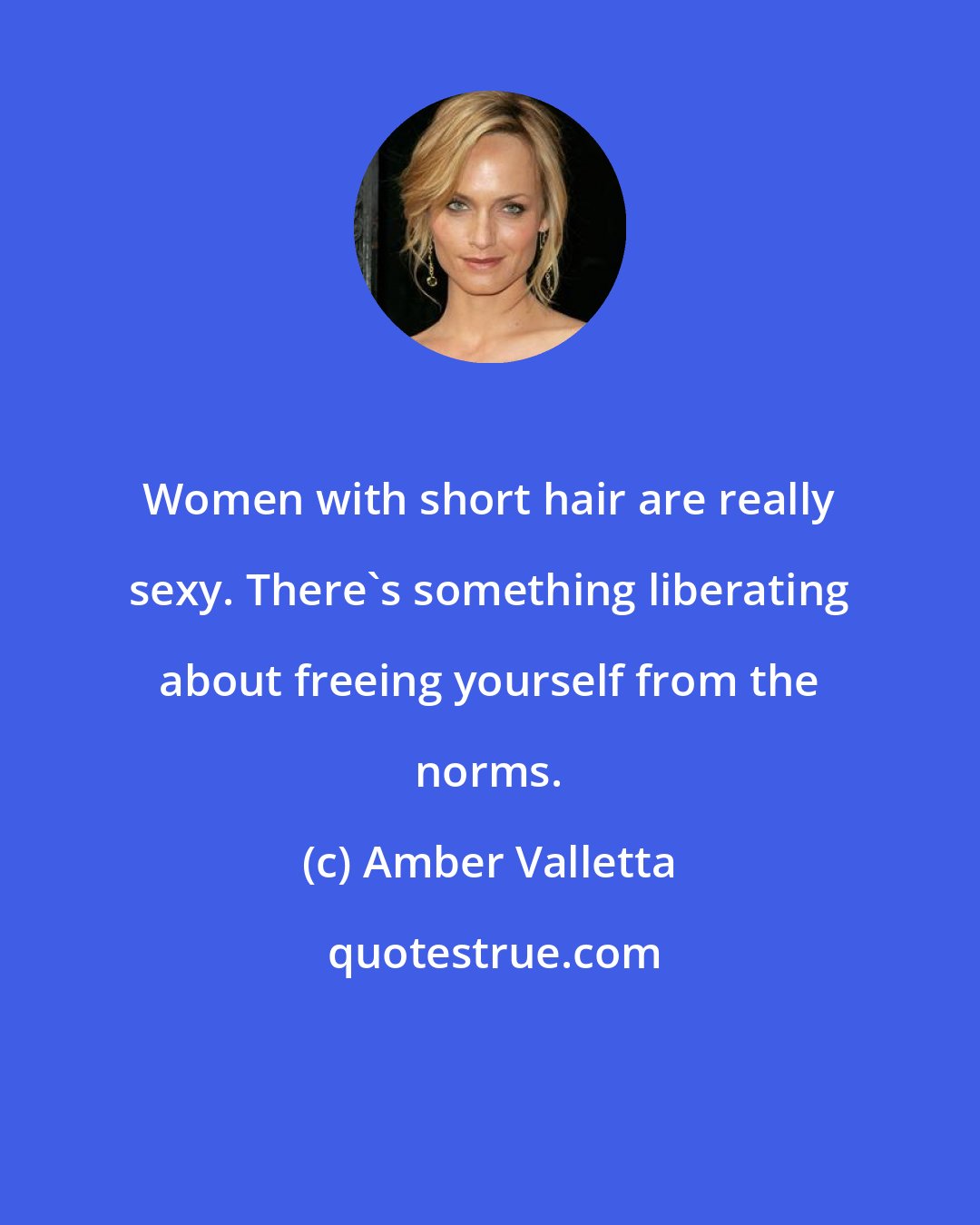 Amber Valletta: Women with short hair are really sexy. There's something liberating about freeing yourself from the norms.