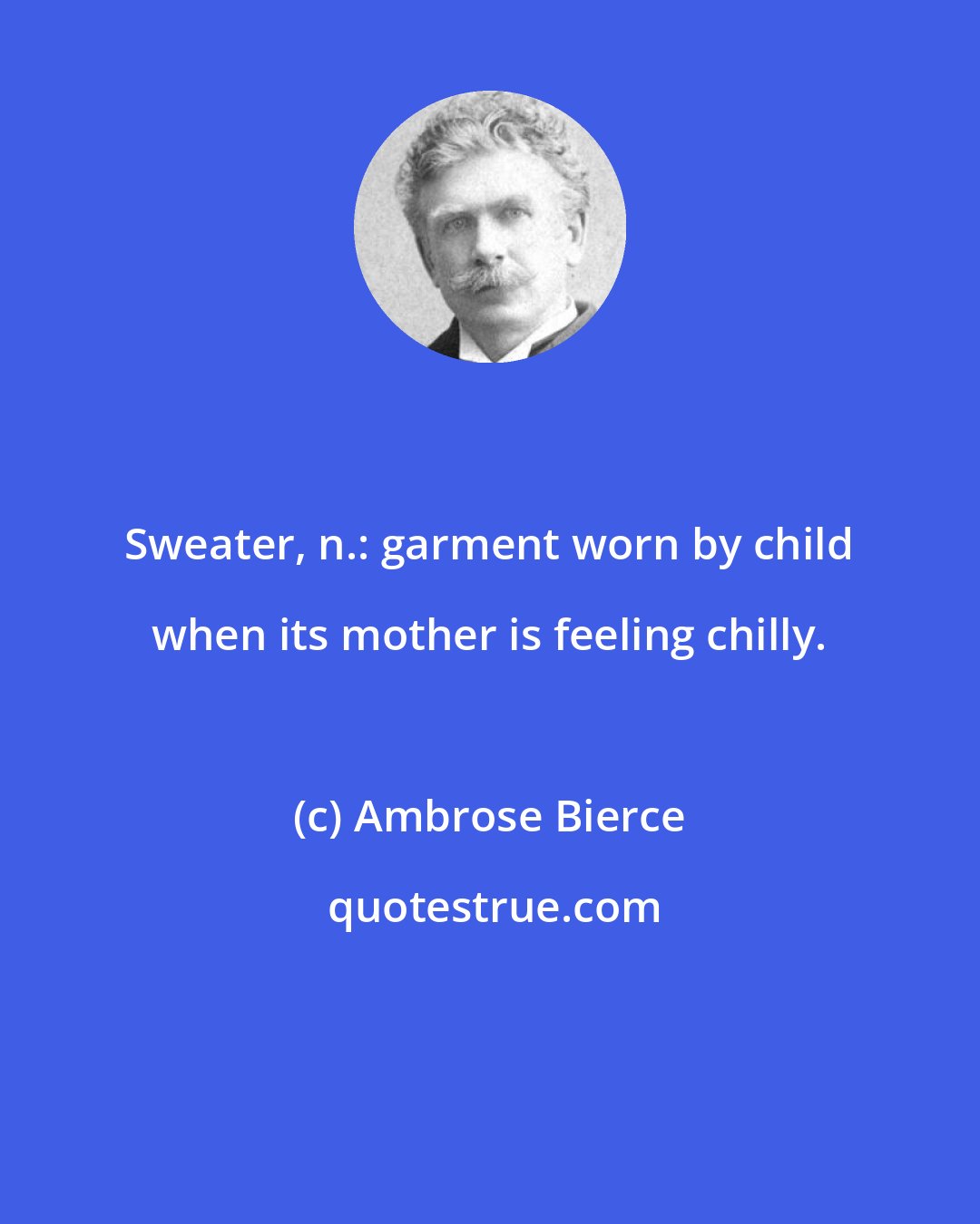 Ambrose Bierce: Sweater, n.: garment worn by child when its mother is feeling chilly.