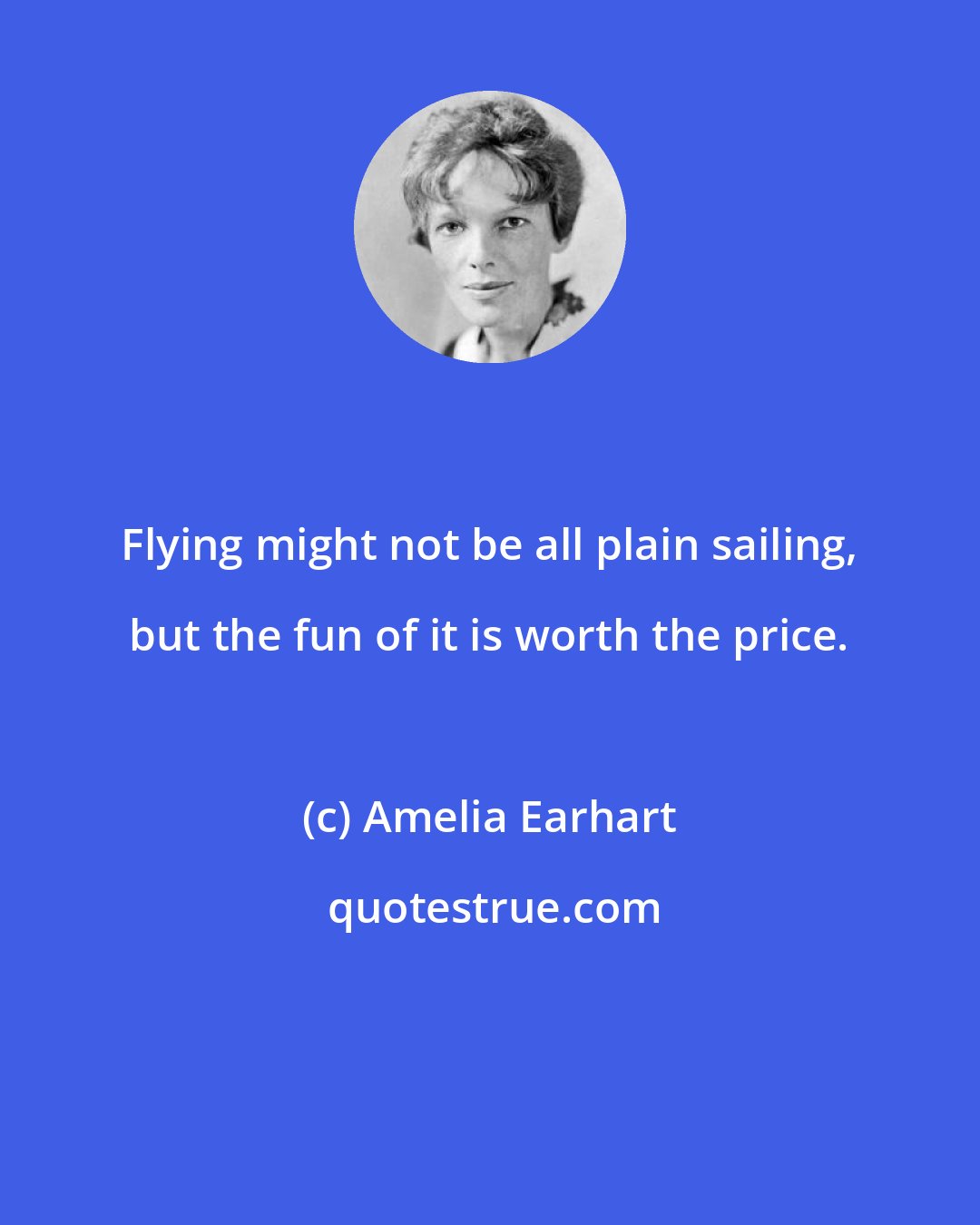Amelia Earhart: Flying might not be all plain sailing, but the fun of it is worth the price.