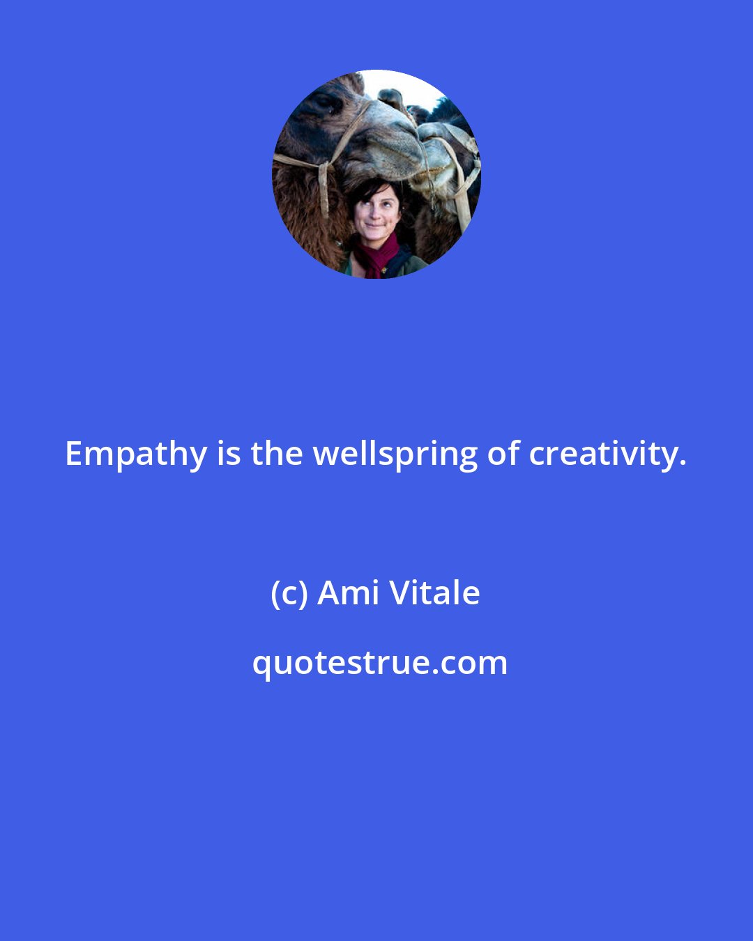 Ami Vitale: Empathy is the wellspring of creativity.