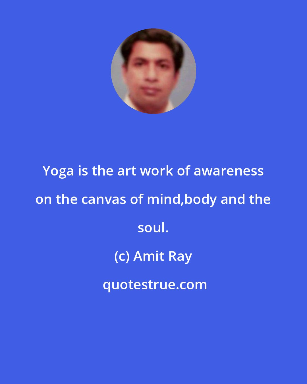 Amit Ray: Yoga is the art work of awareness on the canvas of mind,body and the soul.