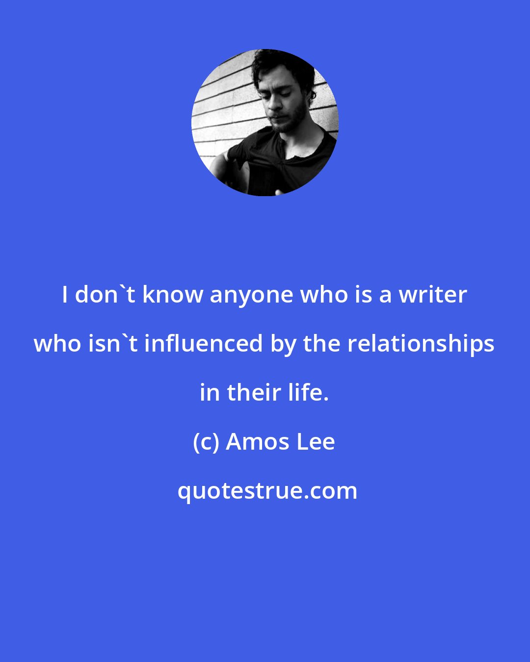 Amos Lee: I don't know anyone who is a writer who isn't influenced by the relationships in their life.