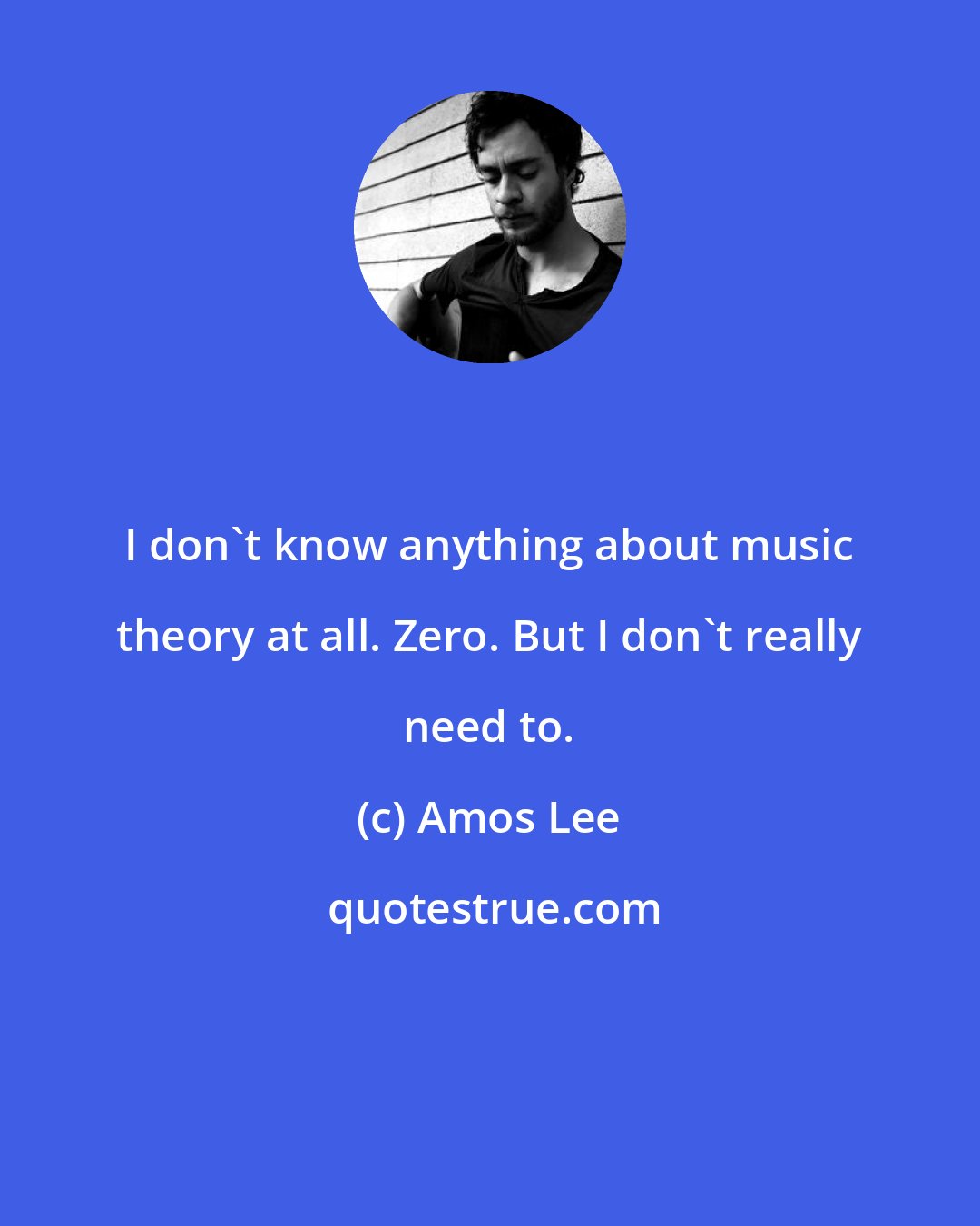 Amos Lee: I don't know anything about music theory at all. Zero. But I don't really need to.