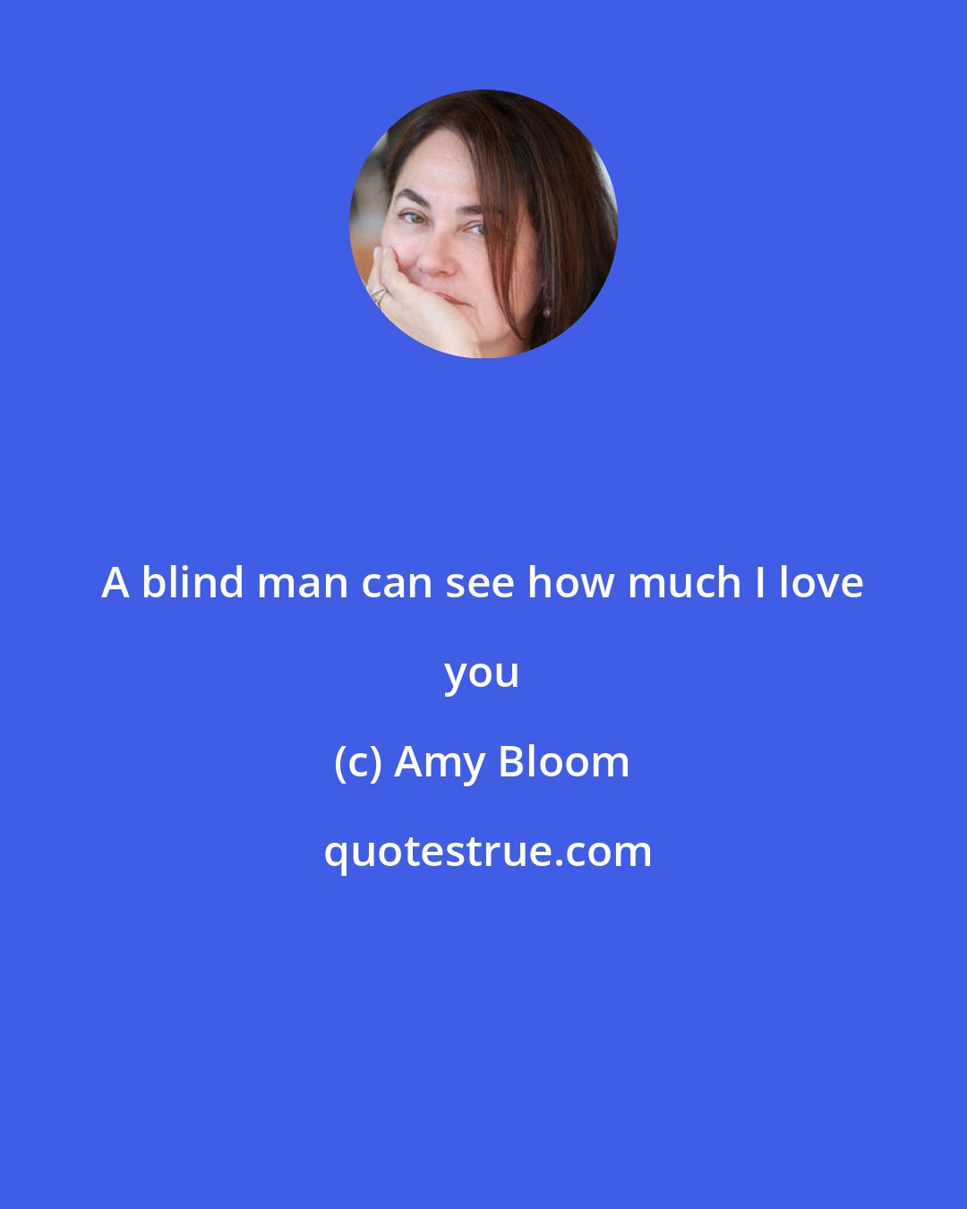 Amy Bloom: A blind man can see how much I love you