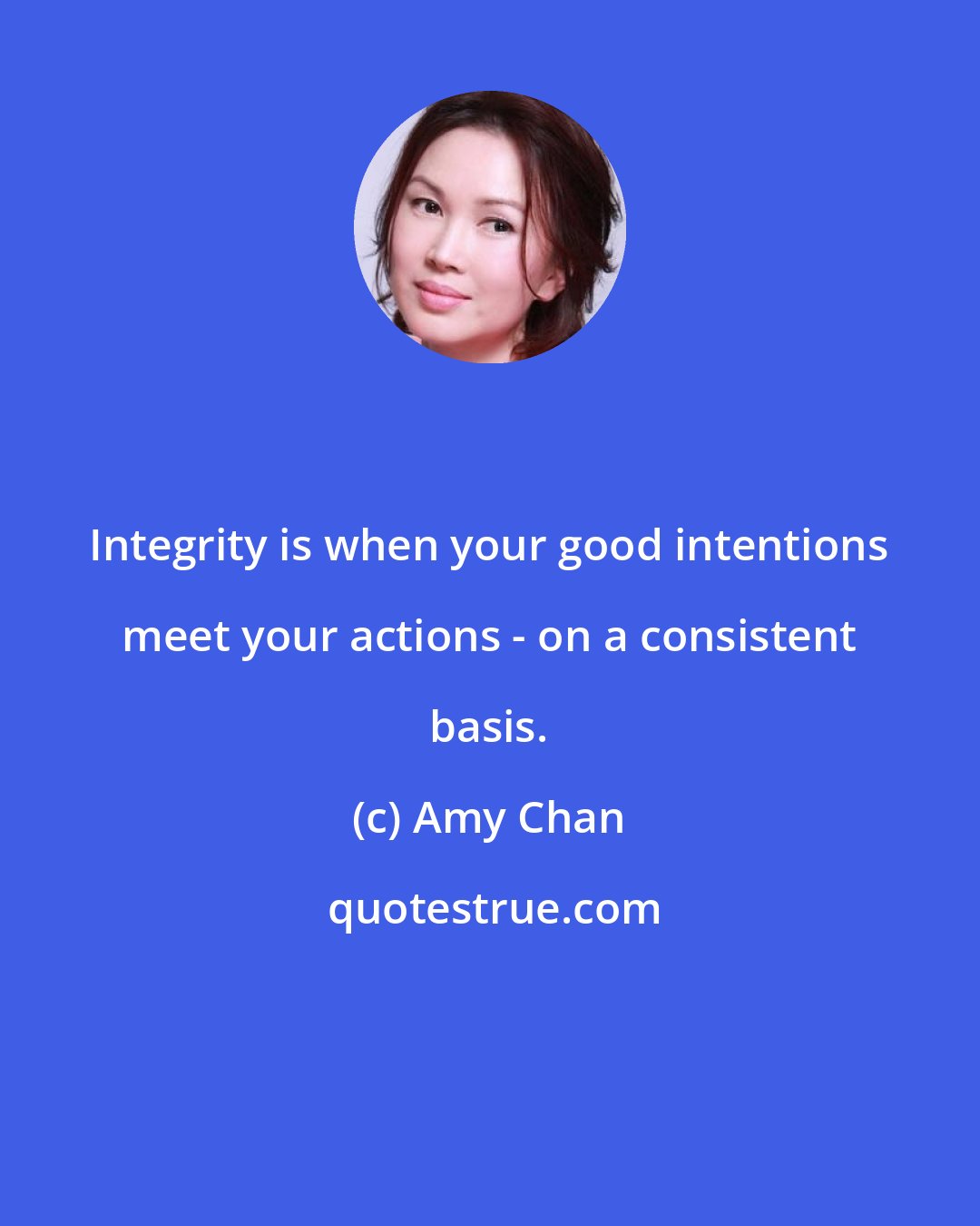 Amy Chan: Integrity is when your good intentions meet your actions - on a consistent basis.