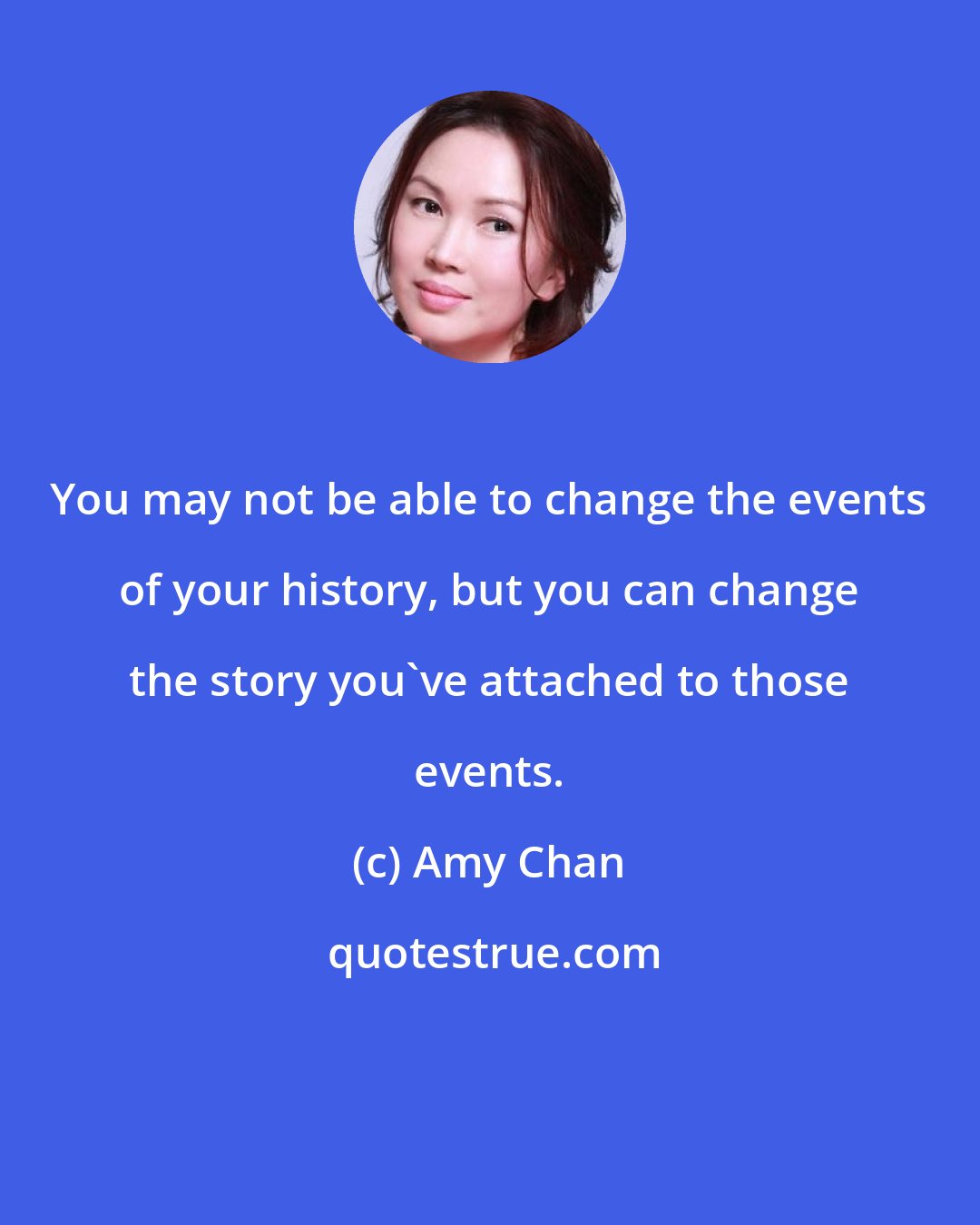 Amy Chan: You may not be able to change the events of your history, but you can change the story you've attached to those events.