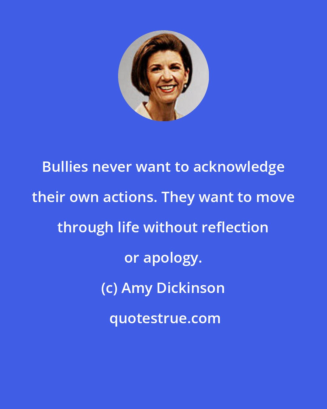 Amy Dickinson: Bullies never want to acknowledge their own actions. They want to move through life without reflection or apology.