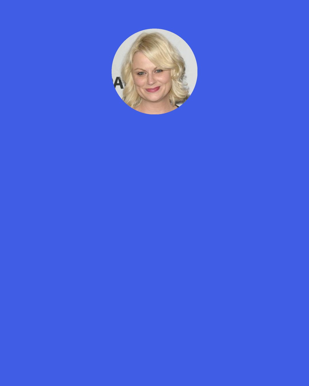 Amy Poehler: Saying "yes" doesn't mean I don't know how to say no, and saying "please" doesn't mean I am waiting for permission.