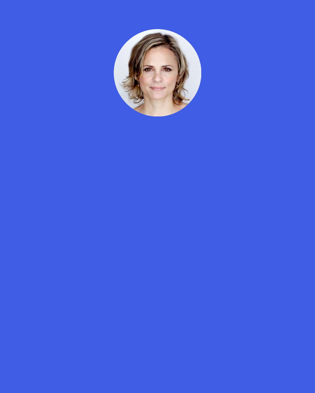 Amy Sedaris: I'm drawn to real-life characters. A lot of the characters I play, I've had in me since second grade. I've been dragging them around my entire life, and then sometimes I marry them with different people. But seldom have I really come up with a new character. In my head it's like, "I'll pull that person out that I've been doing since sixth grade and see where they're at right now.".