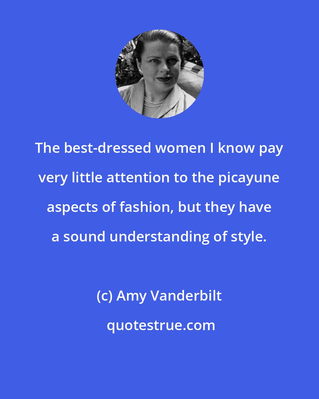 Amy Vanderbilt: The best-dressed women I know pay very little attention to the picayune aspects of fashion, but they have a sound understanding of style.