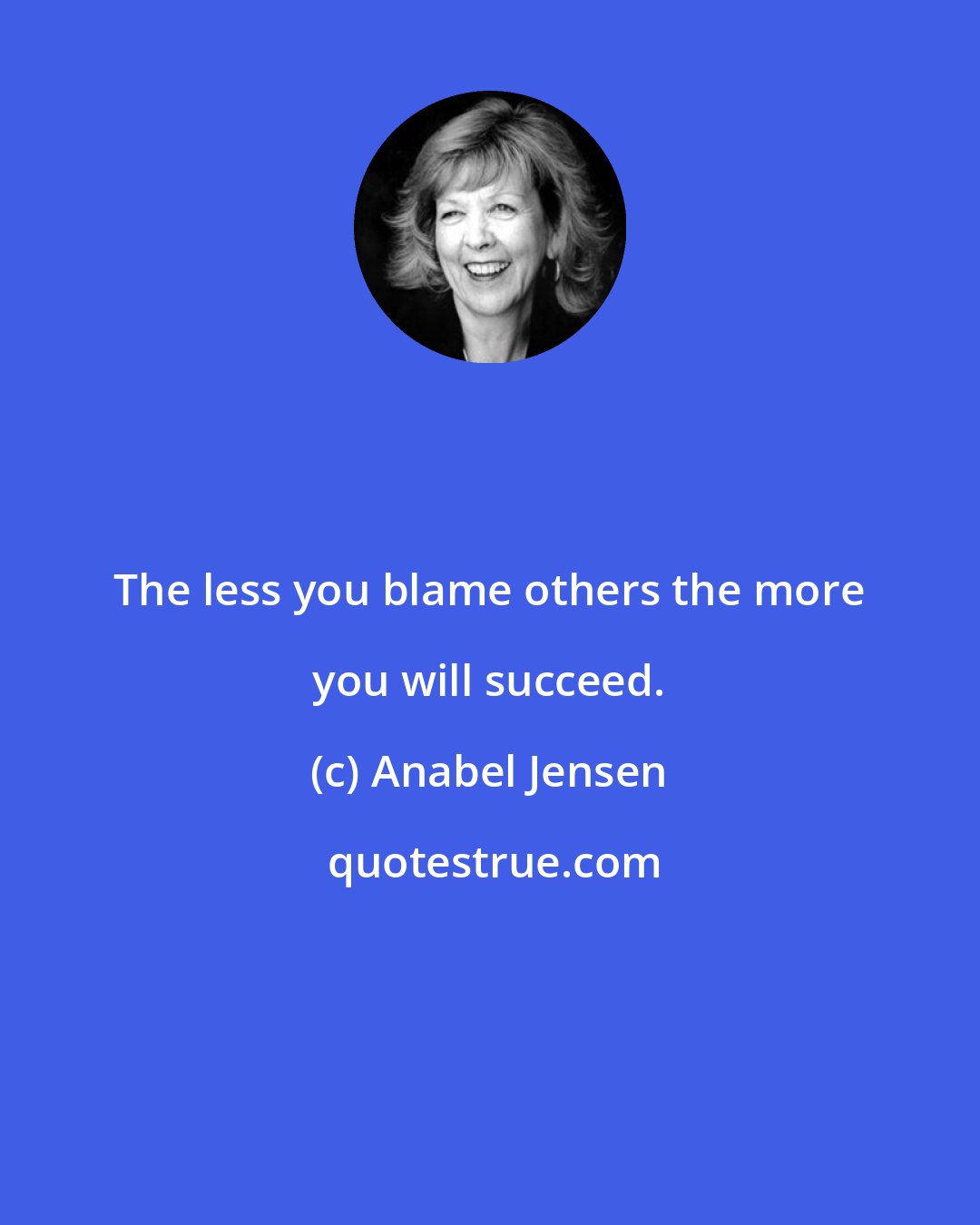 Anabel Jensen: The less you blame others the more you will succeed.