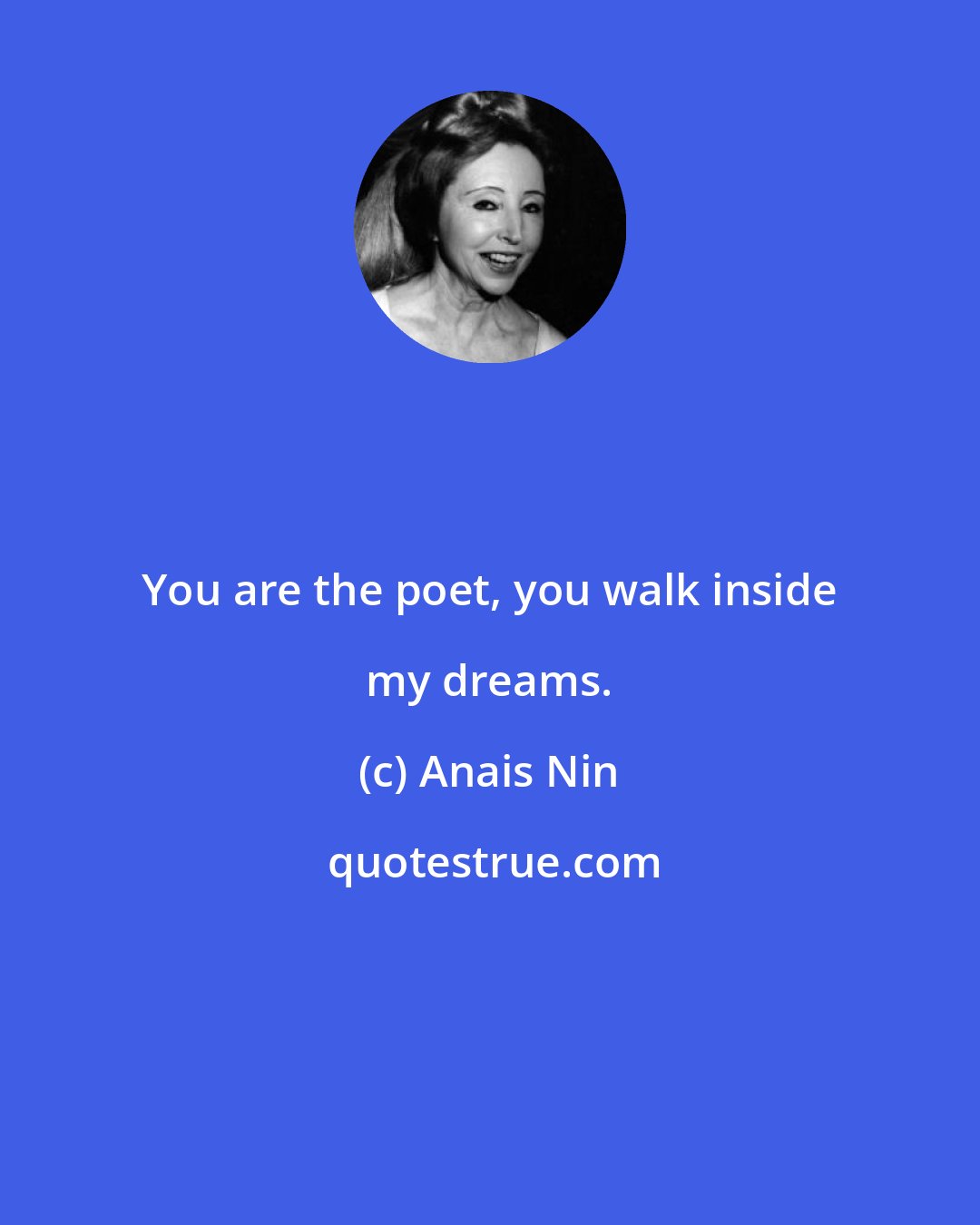 Anais Nin: You are the poet, you walk inside my dreams.