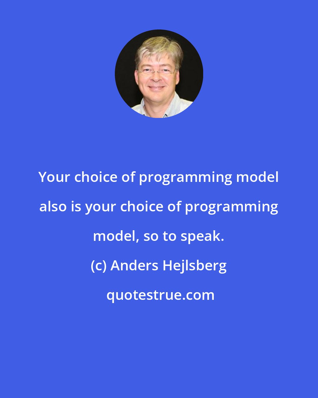 Anders Hejlsberg: Your choice of programming model also is your choice of programming model, so to speak.