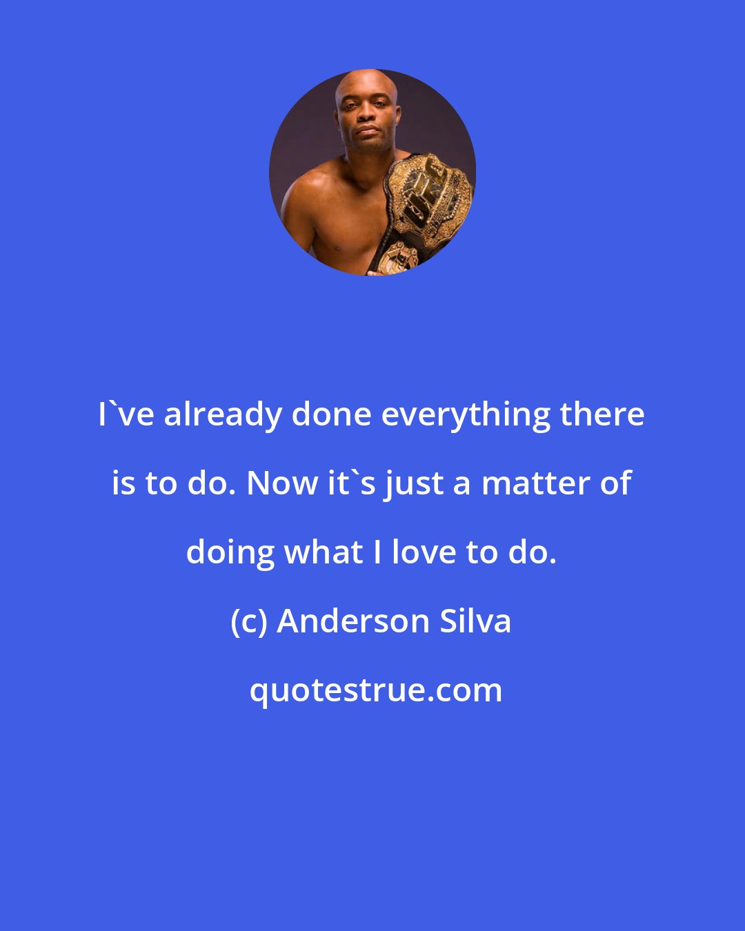 Anderson Silva: I've already done everything there is to do. Now it's just a matter of doing what I love to do.