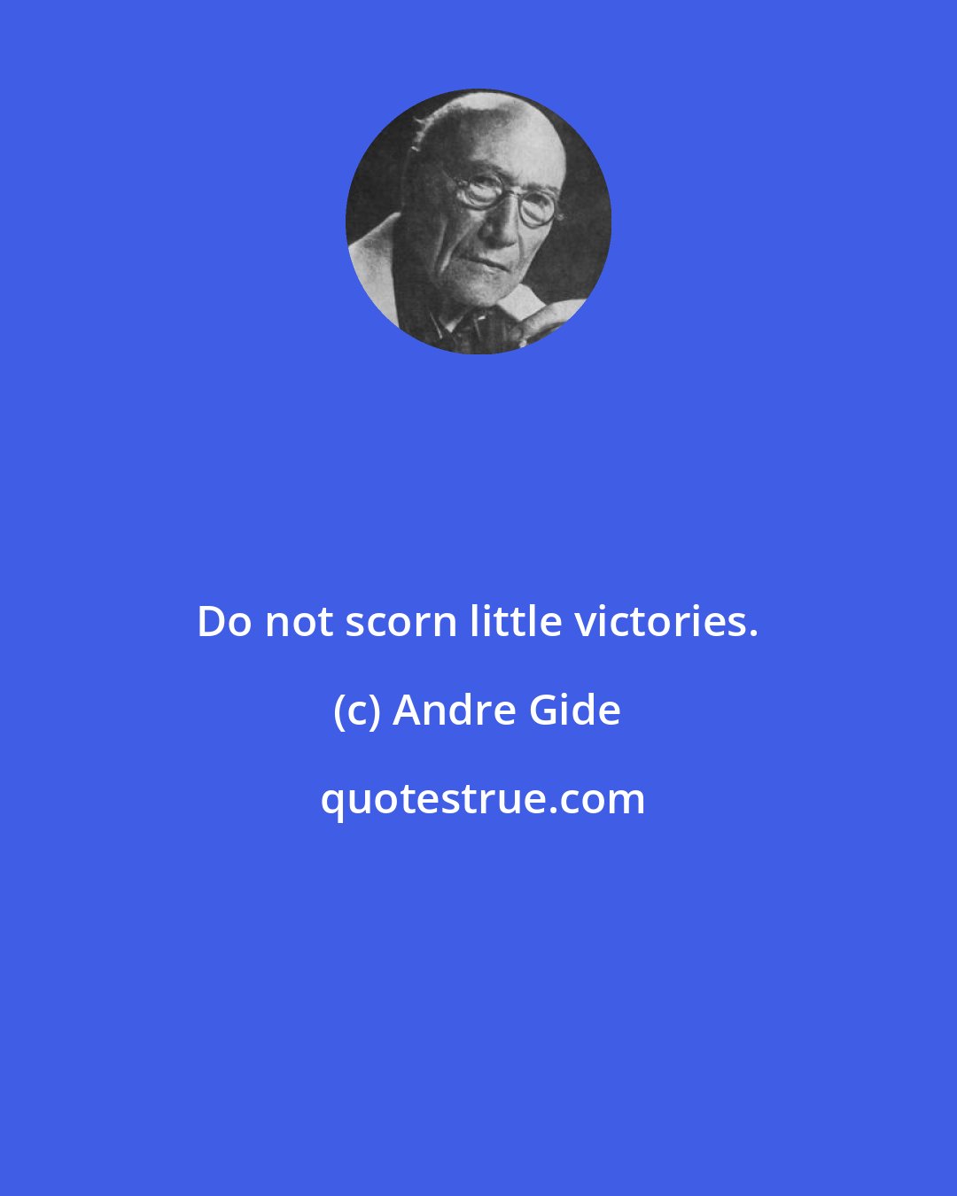 Andre Gide: Do not scorn little victories.