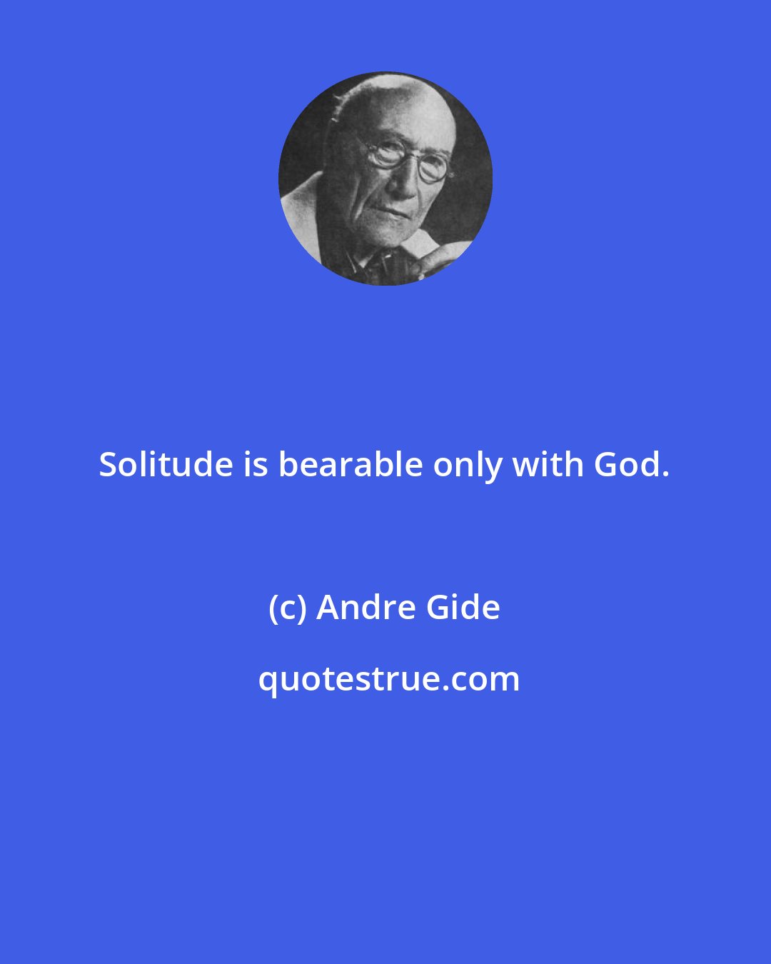 Andre Gide: Solitude is bearable only with God.
