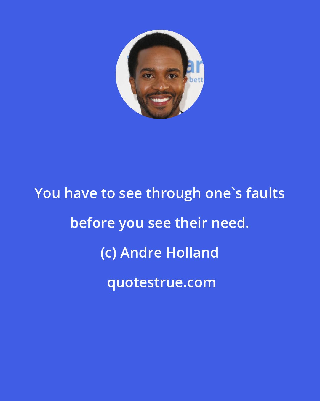 Andre Holland: You have to see through one's faults before you see their need.