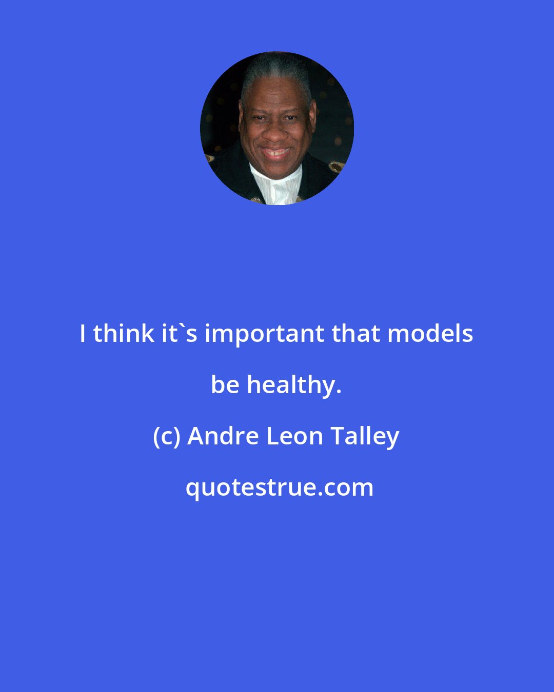 Andre Leon Talley: I think it's important that models be healthy.