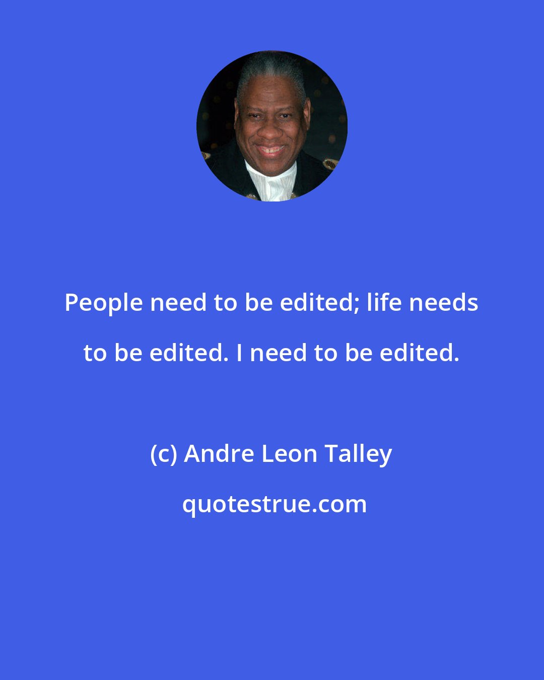 Andre Leon Talley: People need to be edited; life needs to be edited. I need to be edited.