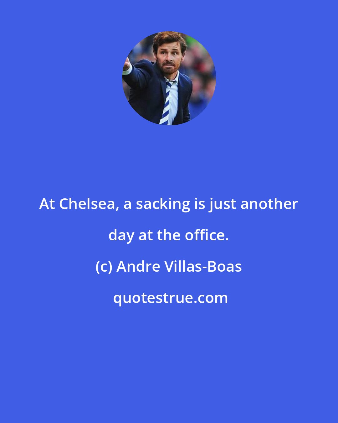 Andre Villas-Boas: At Chelsea, a sacking is just another day at the office.