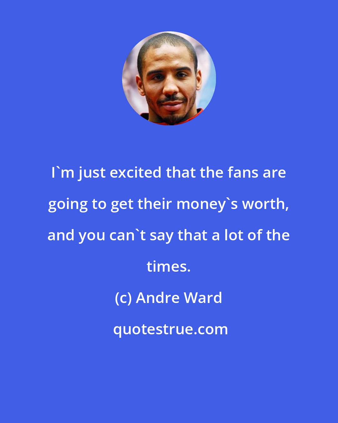 Andre Ward: I'm just excited that the fans are going to get their money's worth, and you can't say that a lot of the times.