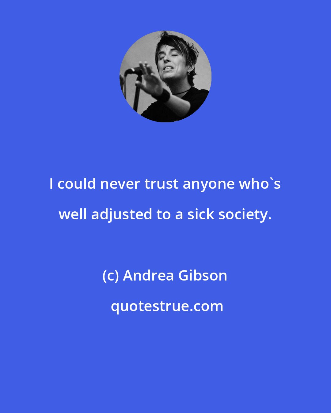 Andrea Gibson: I could never trust anyone who's well adjusted to a sick society.