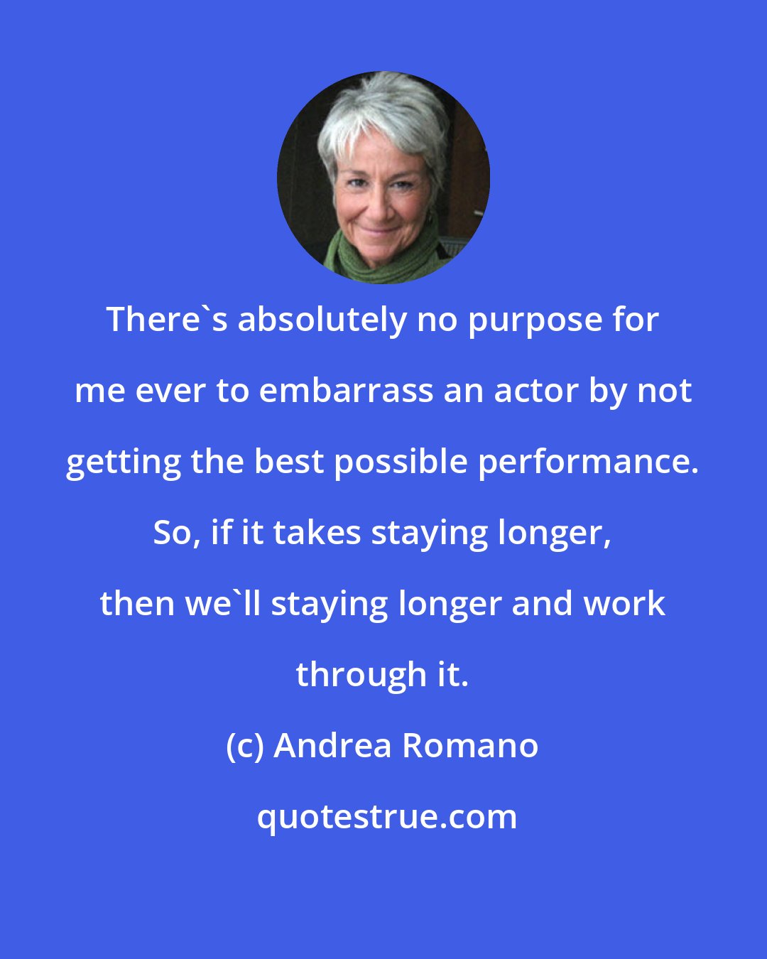 Andrea Romano: There's absolutely no purpose for me ever to embarrass an actor by not getting the best possible performance. So, if it takes staying longer, then we'll staying longer and work through it.
