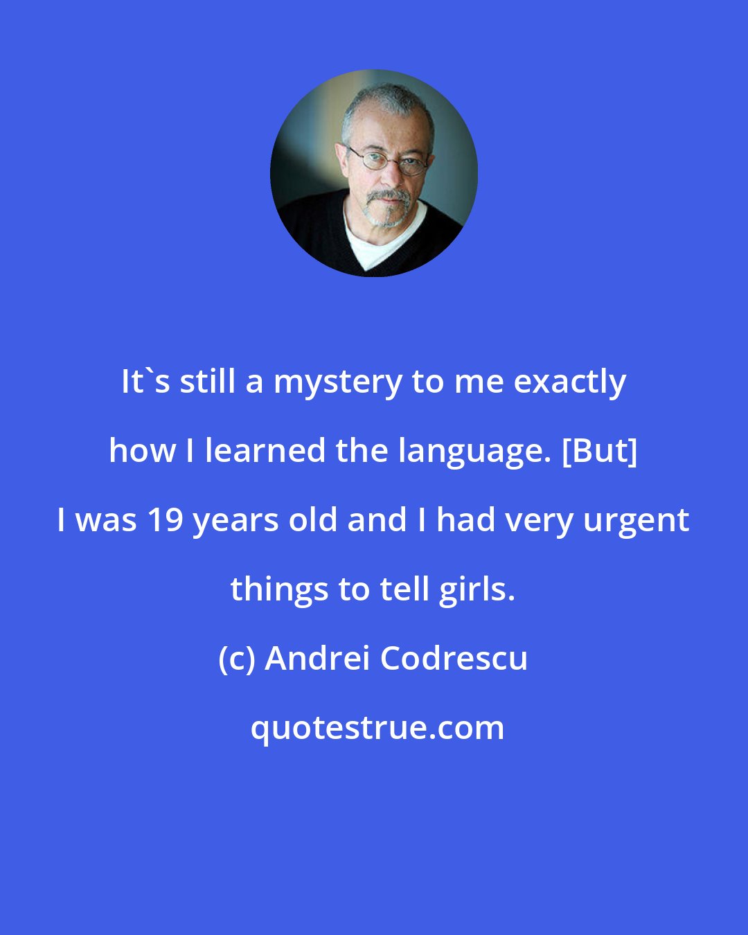 Andrei Codrescu: It's still a mystery to me exactly how I learned the language. [But] I was 19 years old and I had very urgent things to tell girls.