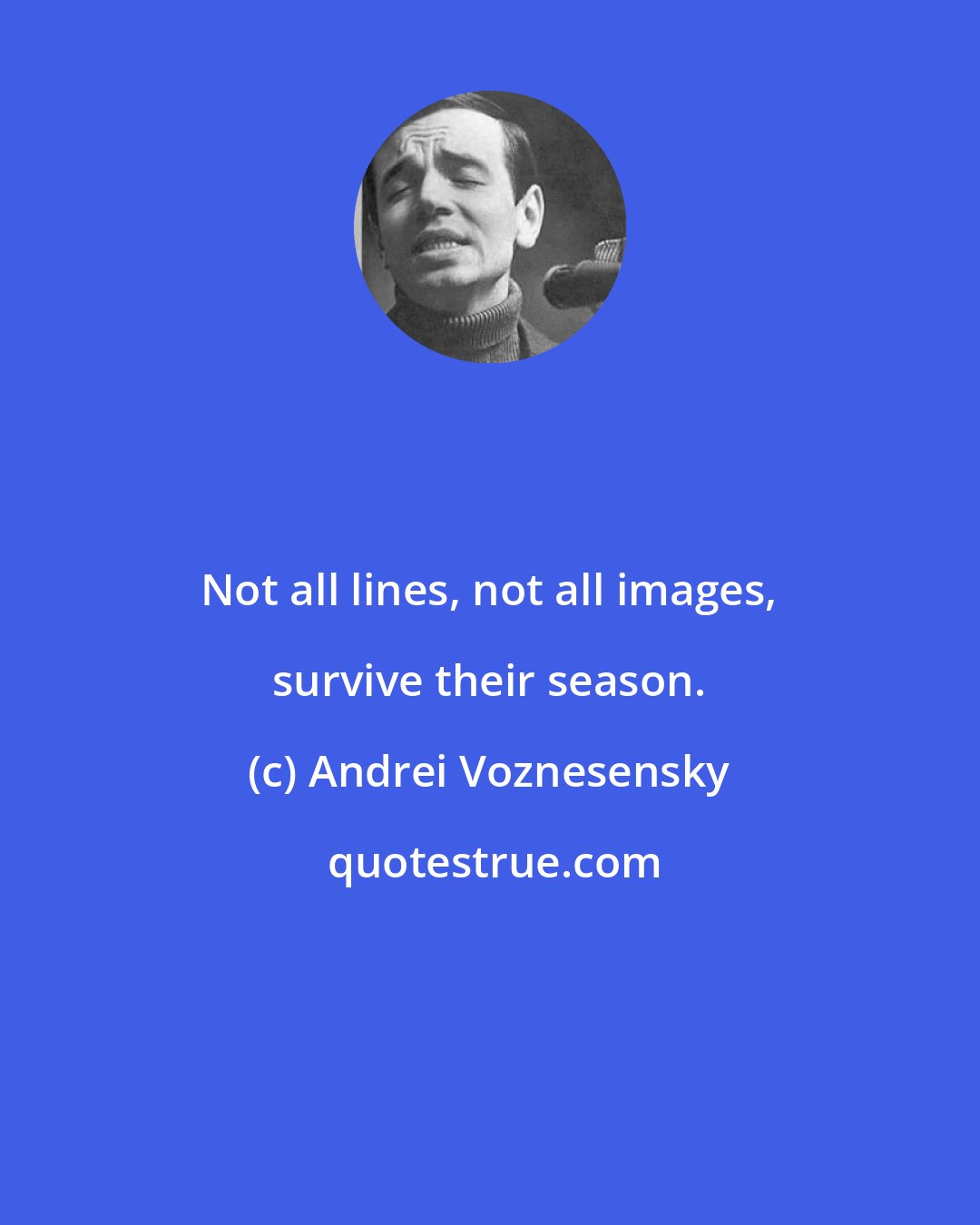 Andrei Voznesensky: Not all lines, not all images, survive their season.